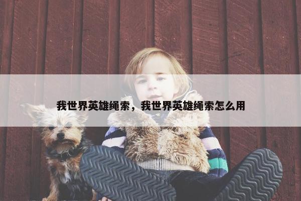 我世界英雄绳索,我世界英雄绳索怎么用 我世界英雄绳索,我世界英雄绳索怎么用