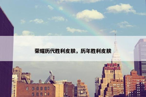 荣耀历代胜利皮肤,历年胜利皮肤 荣耀历代胜利皮肤,历年胜利皮肤