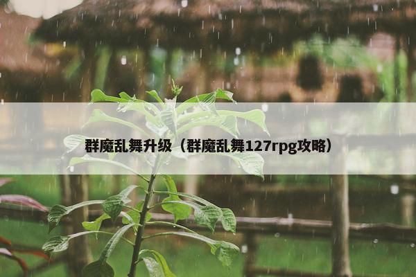 群魔乱舞升级(群魔乱舞127rpg攻略) 群魔乱舞升级(群魔乱舞127rpg攻略)
