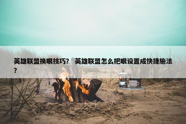 英雄联盟换眼技巧? 英雄联盟怎么把眼设置成快捷施法? 英雄联盟换眼技巧? 英雄联盟怎么把眼设置成快捷施法?