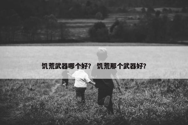 饥荒武器哪个好? 饥荒那个武器好? 饥荒武器哪个好? 饥荒那个武器好?