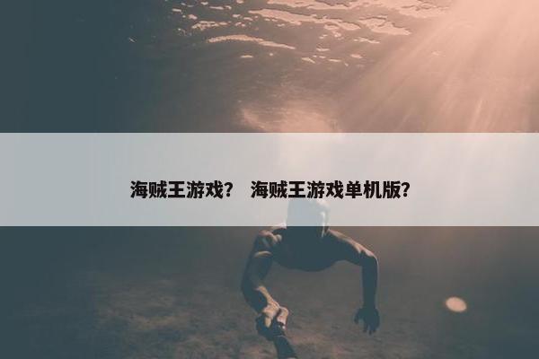 海贼王游戏? 海贼王游戏单机版? 海贼王游戏? 海贼王游戏单机版?