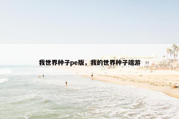 我世界种子pe版,我的世界种子端游 我世界种子pe版,我的世界种子端游