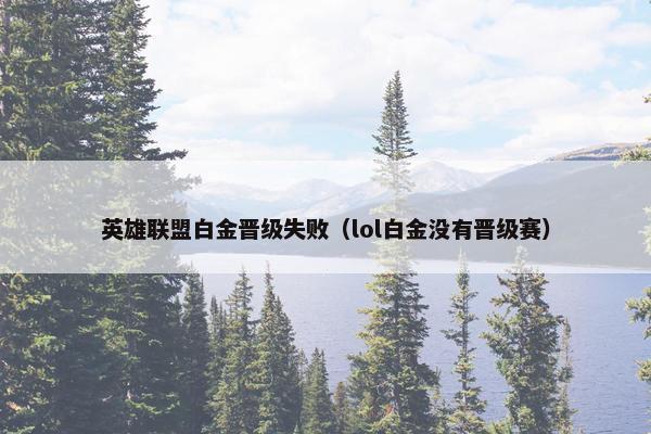 英雄联盟白金晋级失败(lol白金没有晋级赛) 英雄联盟白金晋级失败(lol白金没有晋级赛)