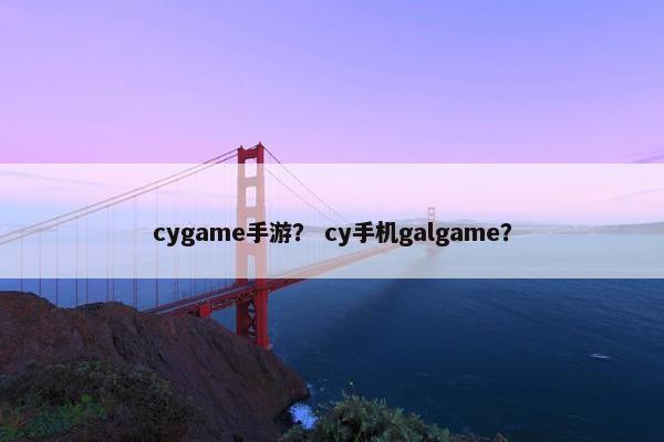 cygame手游? cy手机galgame? cygame手游? cy手机galgame?