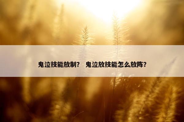 鬼泣技能放制? 鬼泣放技能怎么放阵? 鬼泣技能放制? 鬼泣放技能怎么放阵?
