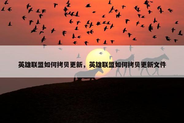 英雄联盟如何拷贝更新，英雄联盟如何拷贝更新文件