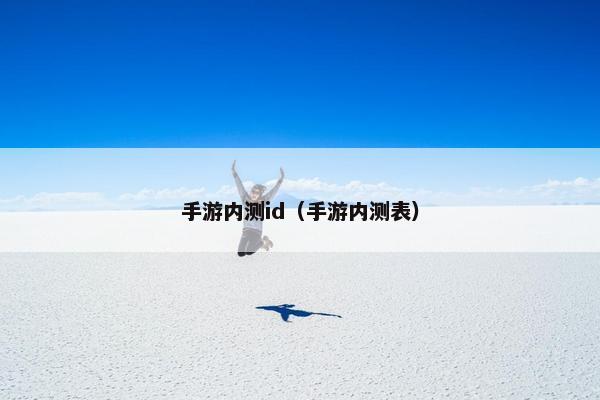 手游内测id（手游内测表）