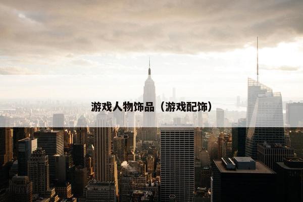 游戏人物饰品(游戏配饰) 游戏人物饰品(游戏配饰)