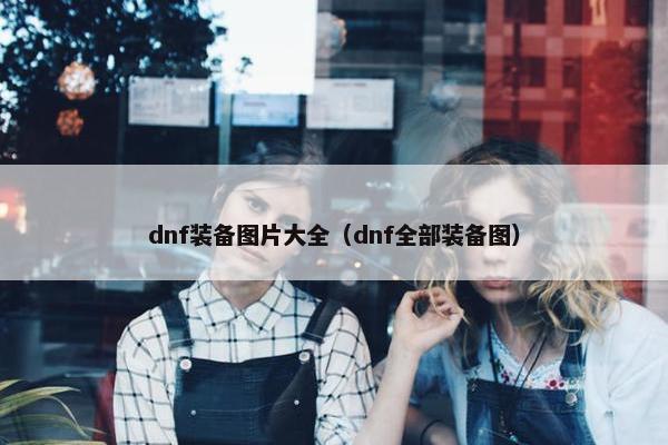 dnf装备图片大全（dnf全部装备图）