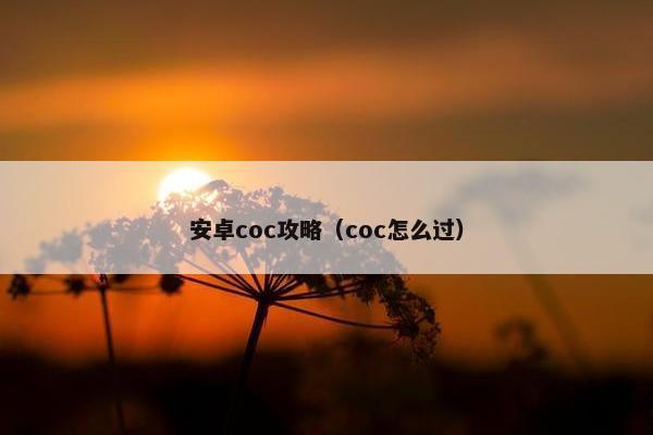 安卓coc攻略(coc怎么过) 安卓coc攻略(coc怎么过)