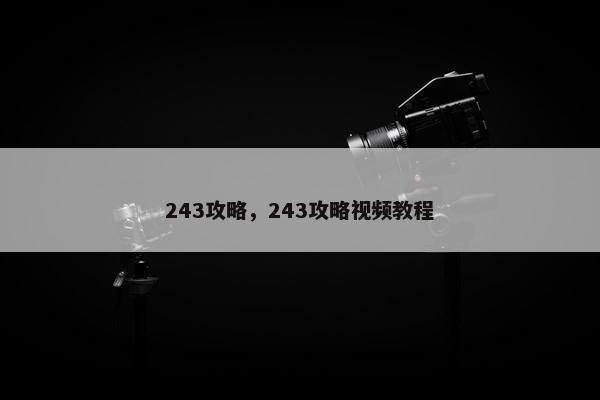 243攻略,243攻略视频教程 243攻略,243攻略视频教程