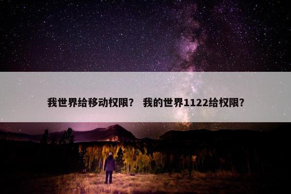 我世界给移动权限? 我的世界1122给权限? 我世界给移动权限? 我的世界1122给权限?