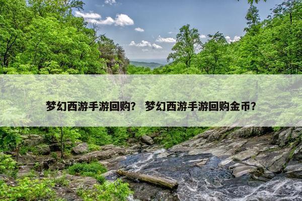 梦幻西游手游回购? 梦幻西游手游回购金币? 梦幻西游手游回购? 梦幻西游手游回购金币?