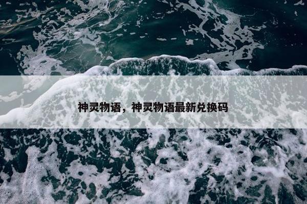 神灵物语,神灵物语最新兑换码 神灵物语,神灵物语最新兑换码