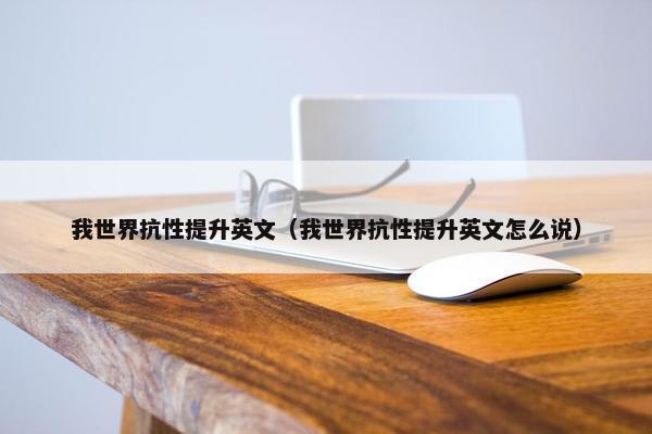 我世界抗性提升英文(我世界抗性提升英文怎么说) 我世界抗性提升英文(我世界抗性提升英文怎么说)