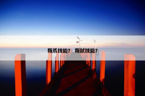 叛爪技能? 叛弑技能? 叛爪技能? 叛弑技能?