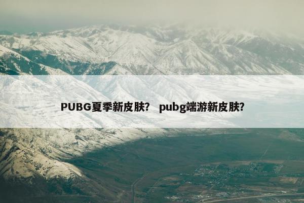 PUBG夏季新皮肤？ pubg端游新皮肤？
