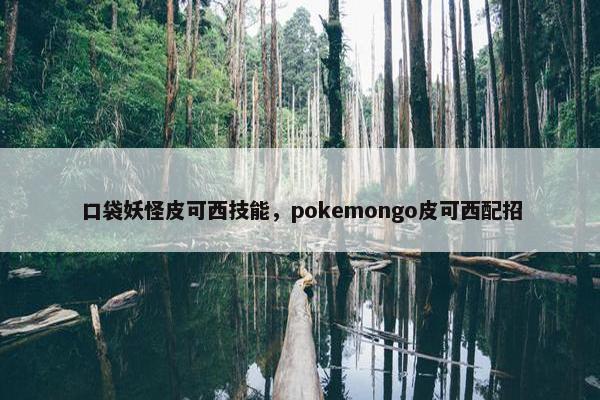 口袋妖怪皮可西技能，pokemongo皮可西配招