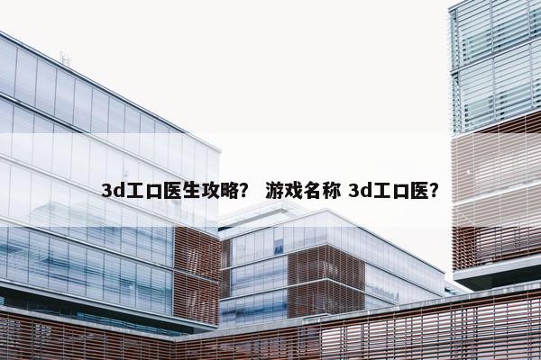 3d工口医生攻略? 游戏名称 3d工口医? 3d工口医生攻略? 游戏名称 3d工口医?