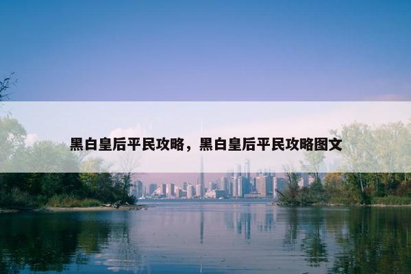 黑白皇后平民攻略，黑白皇后平民攻略图文