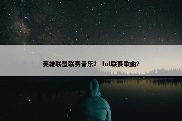 英雄联盟联赛音乐? lol联赛歌曲? 英雄联盟联赛音乐? lol联赛歌曲?