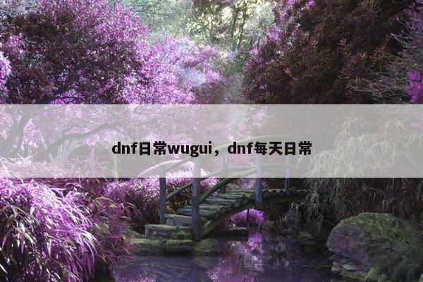 dnf日常wugui,dnf每天日常 dnf日常wugui,dnf每天日常