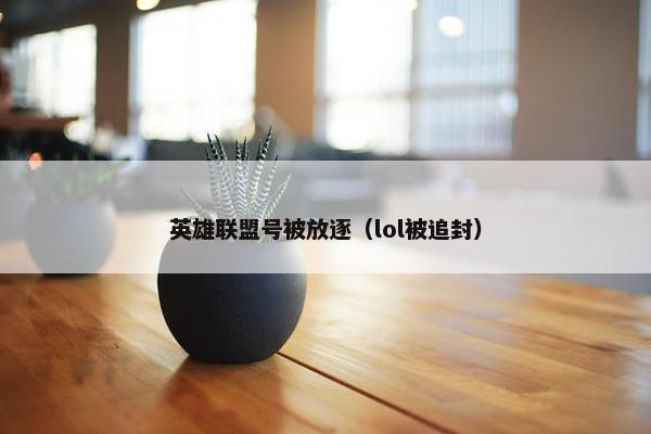 英雄联盟号被放逐(lol被追封) 英雄联盟号被放逐(lol被追封)