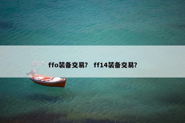 ffo装备交易？ ff14装备交易？