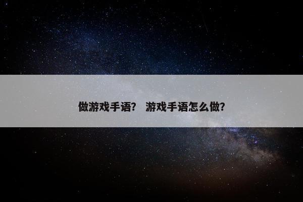 做游戏手语？ 游戏手语怎么做？