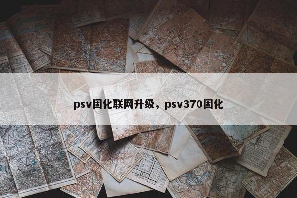 psv固化联网升级，psv370固化