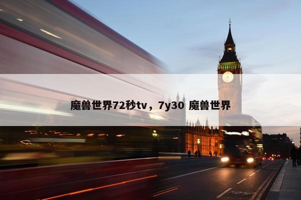 魔兽世界72秒tv,7y30 魔兽世界 魔兽世界72秒tv,7y30 魔兽世界