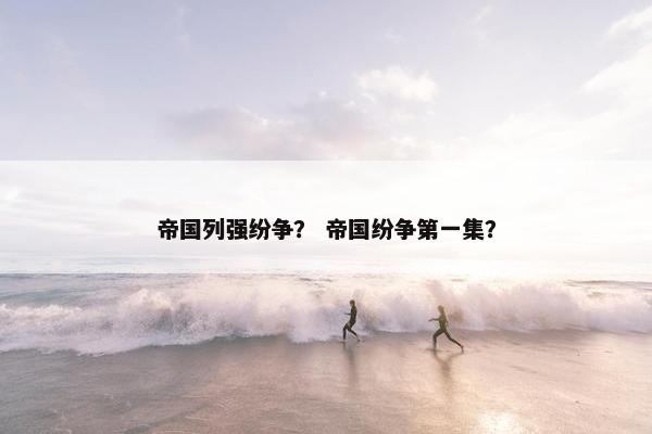 帝国列强纷争？ 帝国纷争第一集？