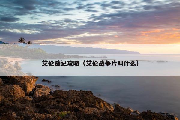 艾伦战记攻略(艾伦战争片叫什么) 艾伦战记攻略(艾伦战争片叫什么)