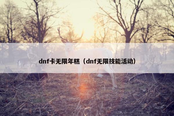 dnf卡无限年糕（dnf无限技能活动）