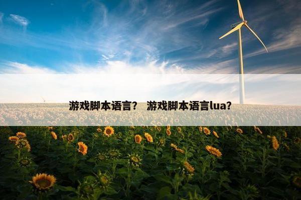游戏脚本语言？ 游戏脚本语言lua？