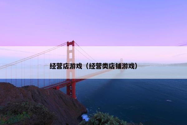 经营店游戏(经营类店铺游戏) 经营店游戏(经营类店铺游戏)