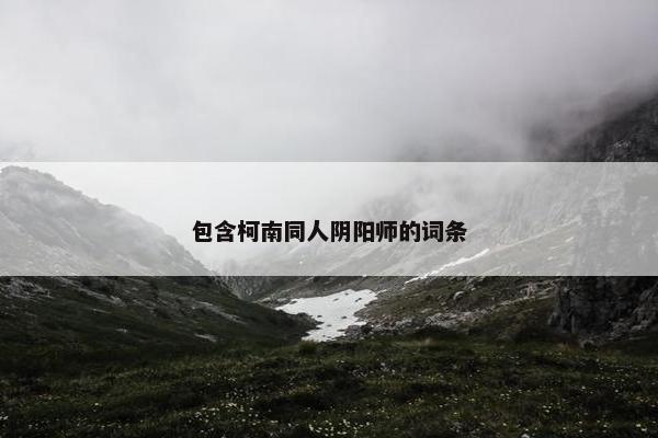 包含柯南同人阴阳师的词条