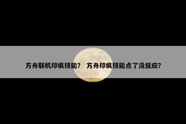 方舟联机印痕技能？ 方舟印痕技能点了没反应？