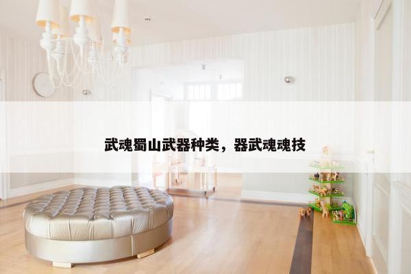 武魂蜀山武器种类，器武魂魂技