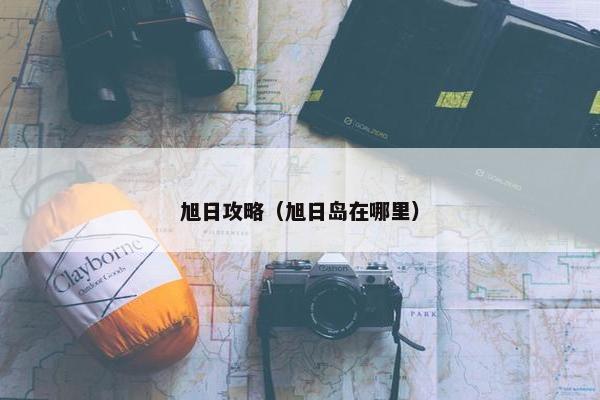 旭日攻略(旭日岛在哪里) 旭日攻略(旭日岛在哪里)