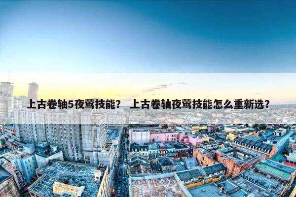 上古卷轴5夜莺技能？ 上古卷轴夜莺技能怎么重新选？