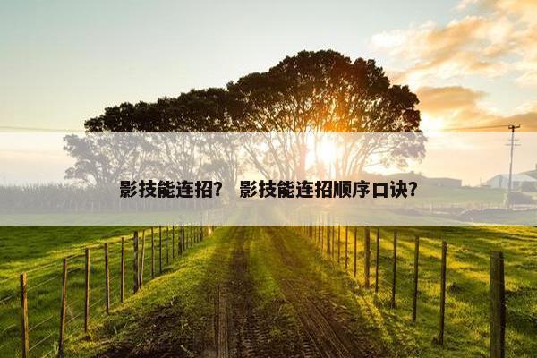 影技能连招? 影技能连招顺序口诀? 影技能连招? 影技能连招顺序口诀?