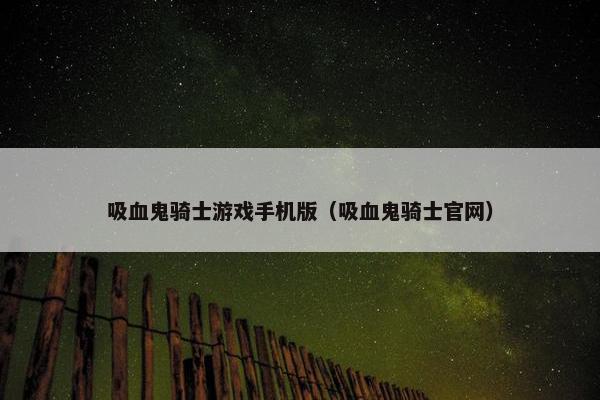 吸血鬼骑士游戏手机版（吸血鬼骑士官网）