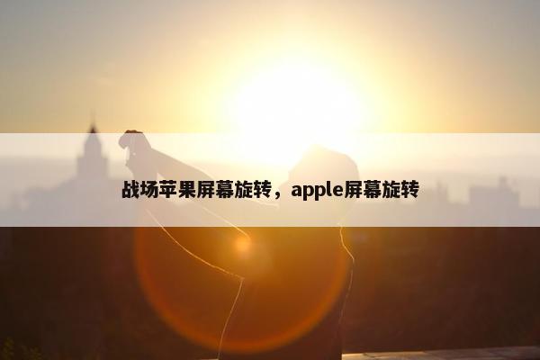 战场苹果屏幕旋转，apple屏幕旋转