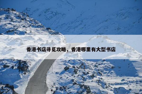 香港书店寻觅攻略，香港哪里有大型书店