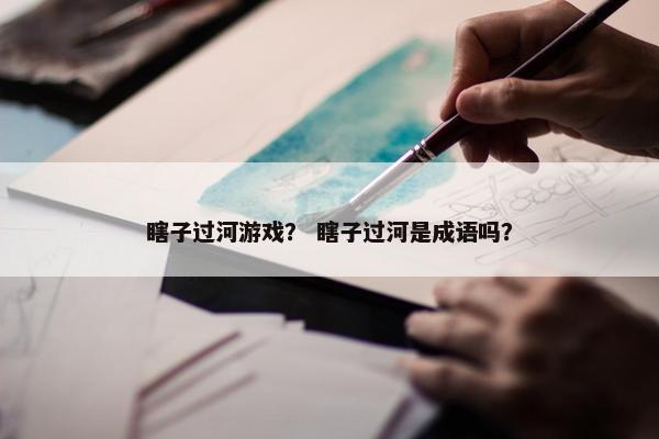 瞎子过河游戏？ 瞎子过河是成语吗？