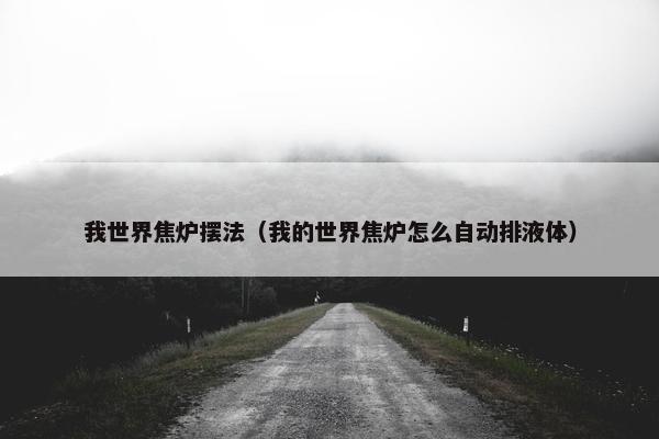 我世界焦炉摆法(我的世界焦炉怎么自动排液体) 我世界焦炉摆法(我的世界焦炉怎么自动排液体)