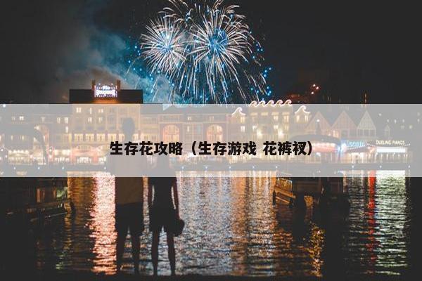 生存花攻略(生存游戏 花裤衩) 生存花攻略(生存游戏 花裤衩)