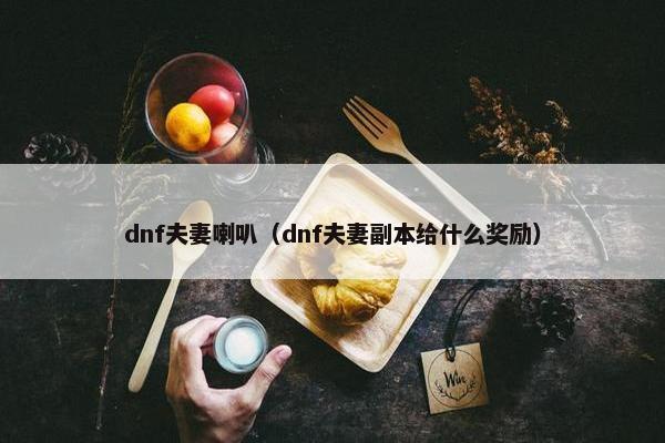 dnf夫妻喇叭(dnf夫妻副本给什么奖励) dnf夫妻喇叭(dnf夫妻副本给什么奖励)